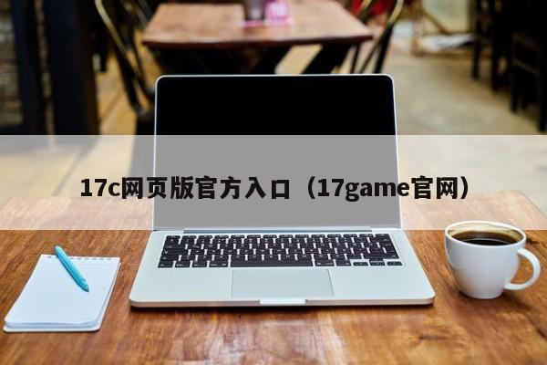 17c网页版官方入口（17game官网）