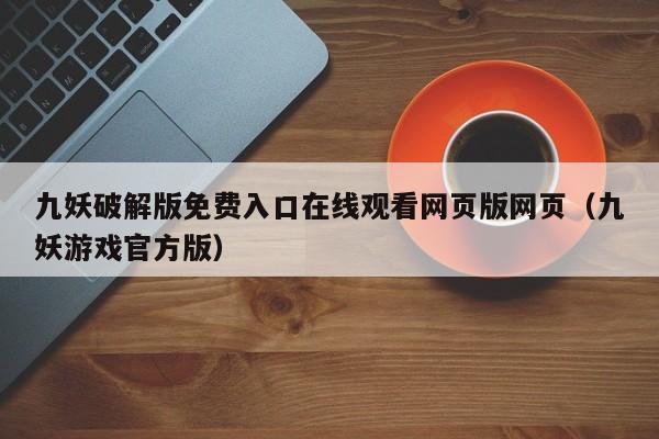 九妖破解版免费入口在线观看网页版网页（九妖游戏官方版）